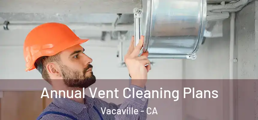 Annual Vent Cleaning Plans Vacaville - CA