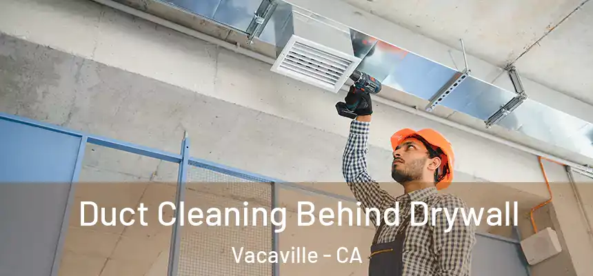 Duct Cleaning Behind Drywall Vacaville - CA