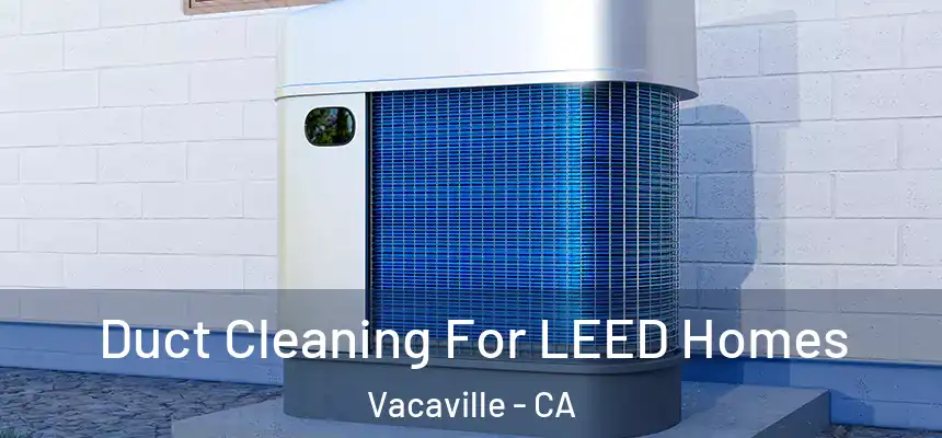  Duct Cleaning For LEED Homes Vacaville - CA