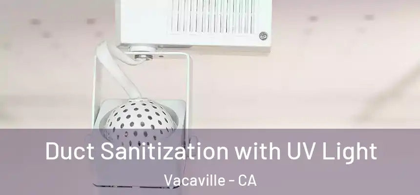 Duct Sanitization with UV Light Vacaville - CA