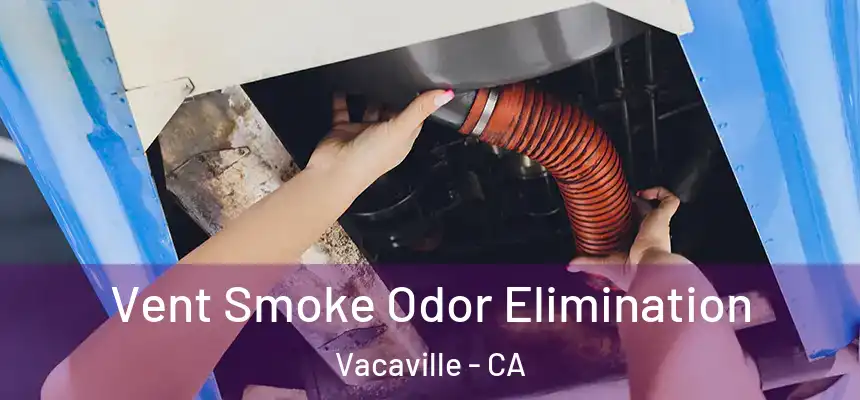 Vent Smoke Odor Elimination Vacaville - CA